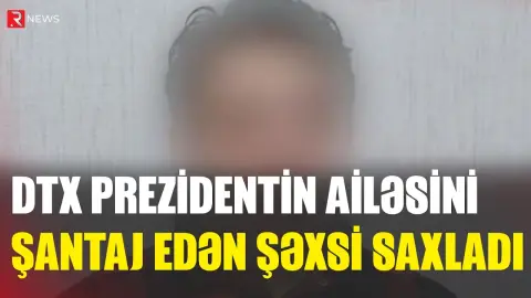 DTX Prezidentin ailəsini şantaj edən şəxsi saxladı - RTV