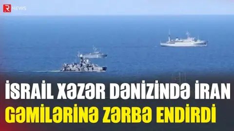 İsrail Xəzər dənizində İran gəmilərinə zərbə endirdi - RTV